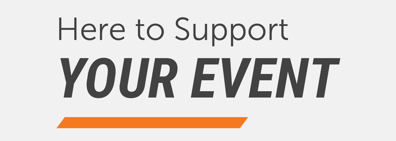 Graphic with the text “Here to Support Your Event,” with “Your Event” emphasized in bold lettering and an orange accent line below.